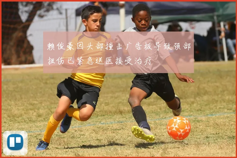 赖俊豪因头部撞击广告板导致颈部扭伤已紧急送医接受治疗