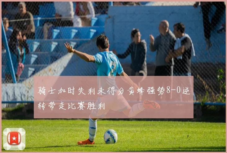 骑士加时失利未得分黄蜂强势8-0逆转带走比赛胜利