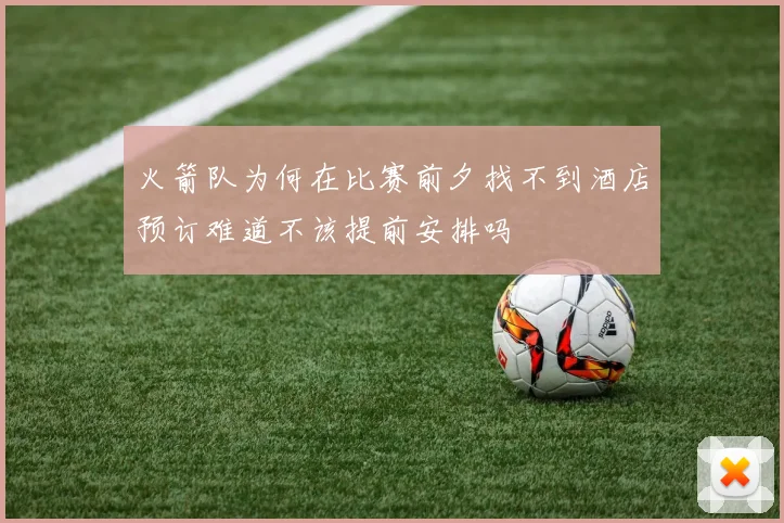火箭队为何在比赛前夕找不到酒店预订难道不该提前安排吗
