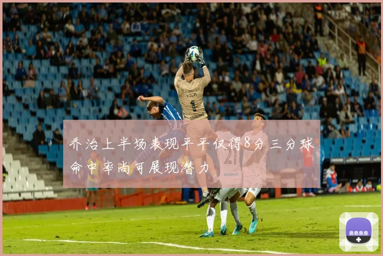乔治上半场表现平平仅得8分三分球命中率尚可展现潜力