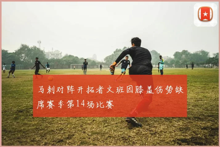 马刺对阵开拓者文班因膝盖伤势缺席赛季第14场比赛