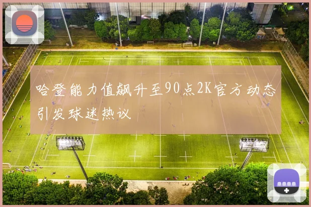 哈登能力值飙升至90点2K官方动态引发球迷热议