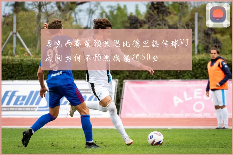 马克西赛前预测恩比德空接传球VJ反问为何不预测我能得50分