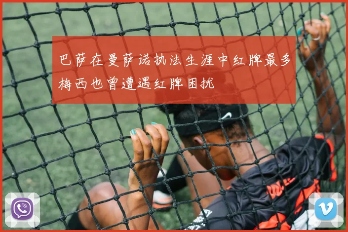 巴萨在曼萨诺执法生涯中红牌最多梅西也曾遭遇红牌困扰