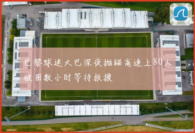 巴黎球迷大巴深夜抛锚高速上80人被困数小时等待救援