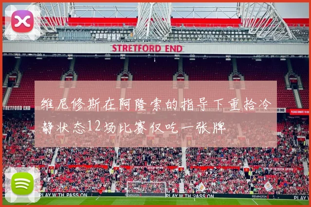 维尼修斯在阿隆索的指导下重拾冷静状态12场比赛仅吃一张牌