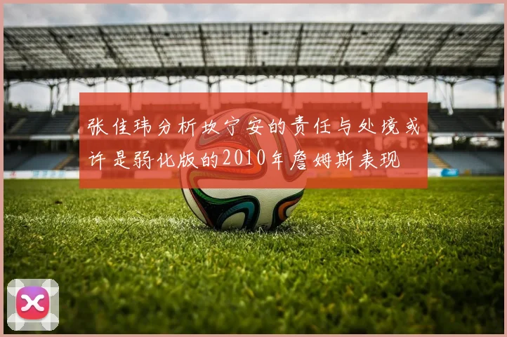 张佳玮分析坎宁安的责任与处境或许是弱化版的2010年詹姆斯表现