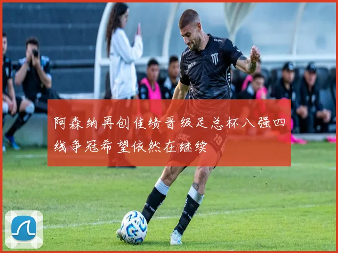 阿森纳再创佳绩晋级足总杯八强四线争冠希望依然在继续