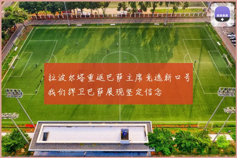 拉波尔塔重返巴萨主席竞选新口号我们捍卫巴萨展现坚定信念