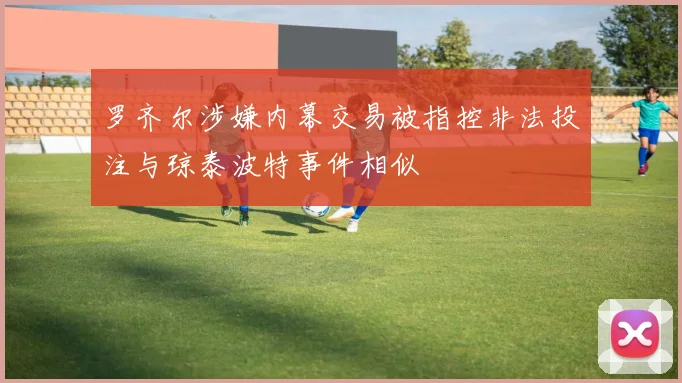 罗齐尔涉嫌内幕交易被指控非法投注与琼泰波特事件相似